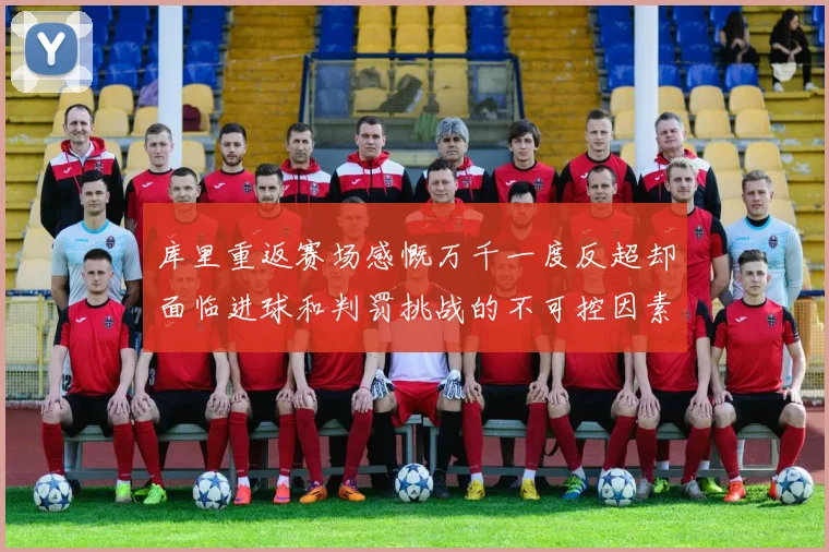 库里重返赛场感慨万千一度反超却面临进球和判罚挑战的不可控因素