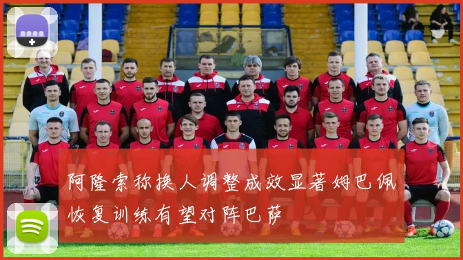 阿隆索称换人调整成效显著姆巴佩恢复训练有望对阵巴萨
