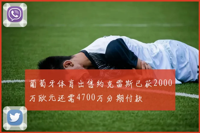 葡萄牙体育出售约克雷斯已获2000万欧元还需4700万分期付款