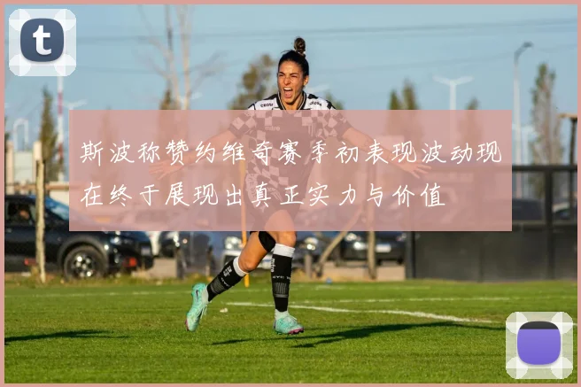 斯波称赞约维奇赛季初表现波动现在终于展现出真正实力与价值