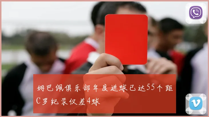 姆巴佩俱乐部年度进球已达55个距C罗纪录仅差4球
