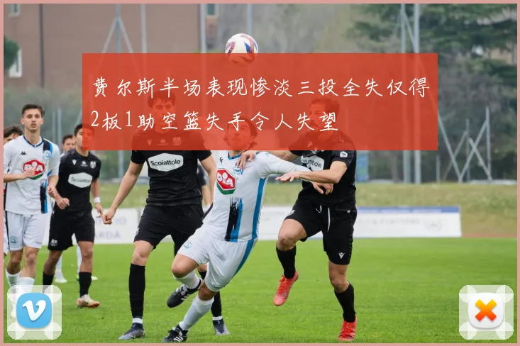 费尔斯半场表现惨淡三投全失仅得2板1助空篮失手令人失望