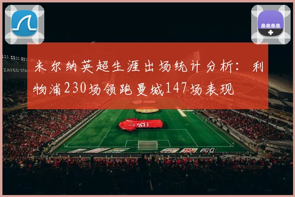 米尔纳英超生涯出场统计分析：利物浦230场领跑曼城147场表现