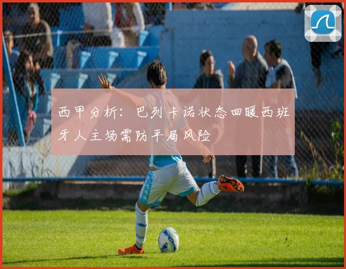 西甲分析：巴列卡诺状态回暖西班牙人主场需防平局风险