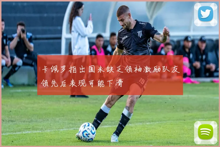 卡佩罗指出国米缺乏领袖激励队友领先后表现可能下滑
