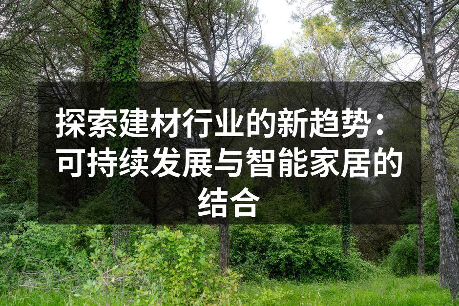 探索建材行业的新趋势：可持续发展与智能家居的结合