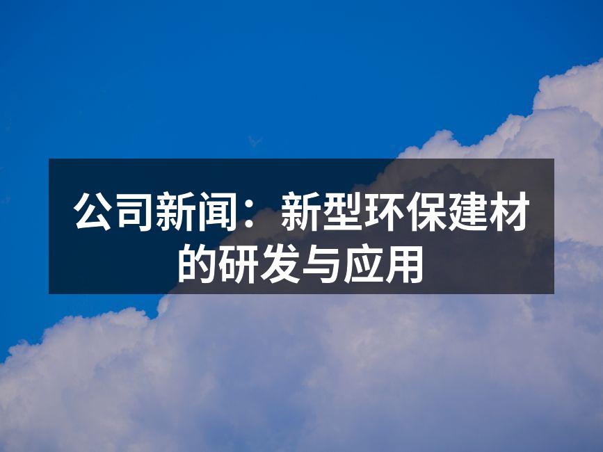 公司新闻：新型环保建材的研发与应用