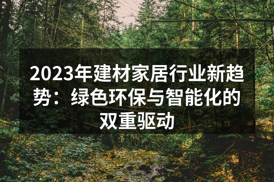 2023年建材家居行业新趋势：绿色环保与智能化的双重驱动